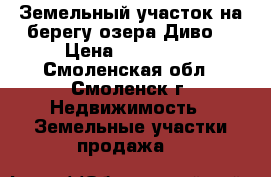 Земельный участок на берегу озера Диво  › Цена ­ 180 000 - Смоленская обл., Смоленск г. Недвижимость » Земельные участки продажа   